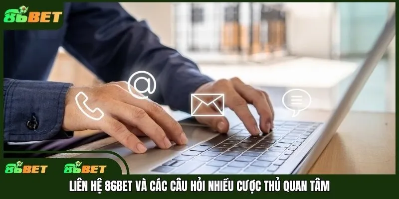 Liên hệ 86bet và các câu hỏi nhiều cược thủ quan tâm